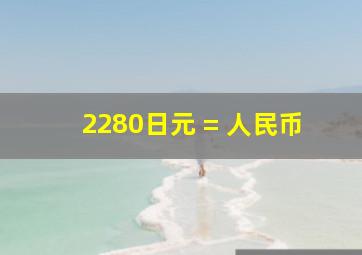 2280日元 = 人民币